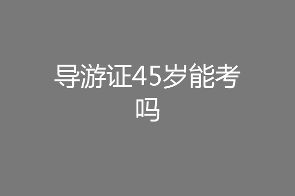 导游证45岁能考吗