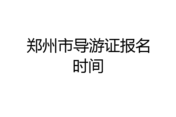郑州市导游证报名时间
