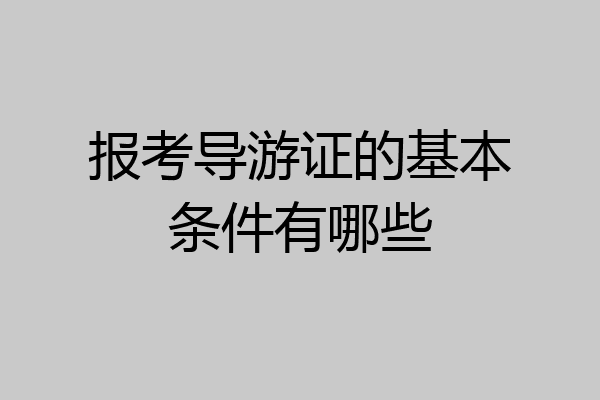 报考导游证的基本条件有哪些
