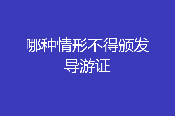 哪种情形不得颁发导游证