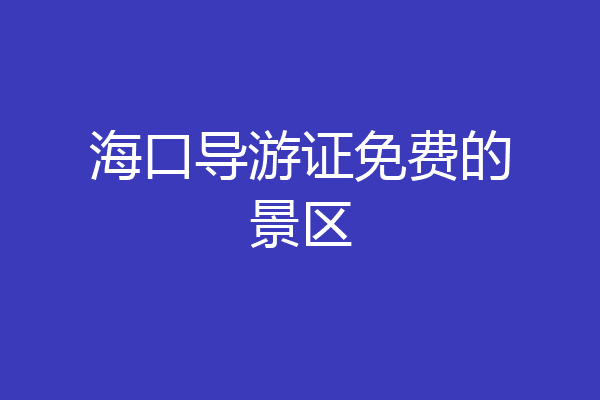 海口导游证免费的景区