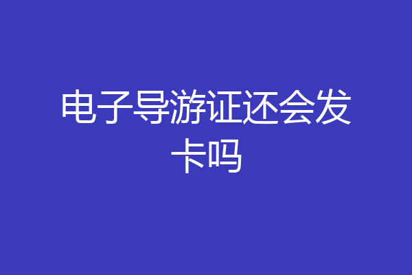 电子导游证还会发卡吗