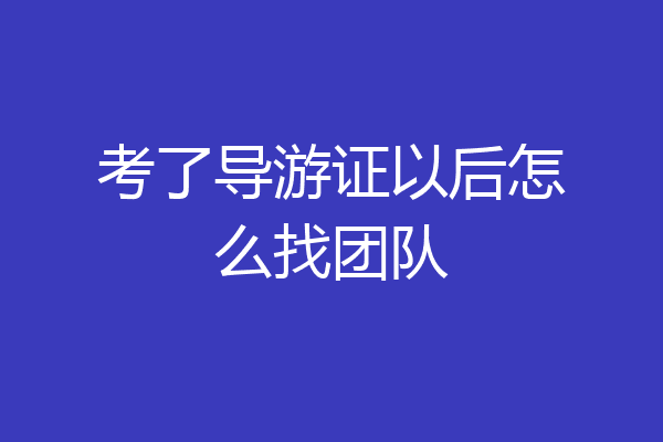 考了导游证以后怎么找团队