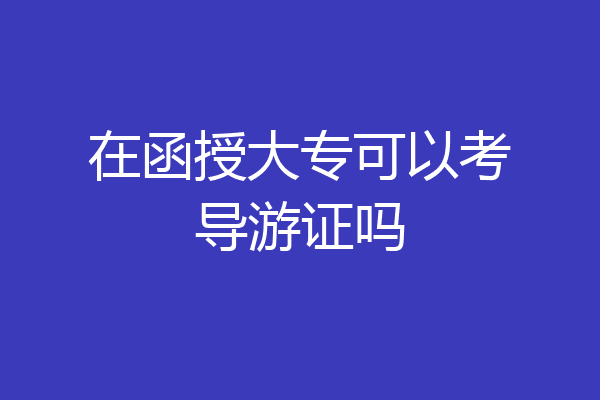 在函授大专可以考导游证吗