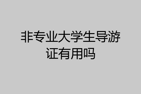 非专业大学生导游证有用吗