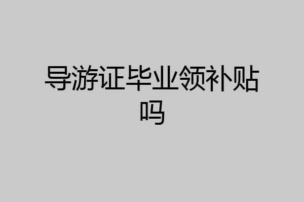 导游证毕业领补贴吗