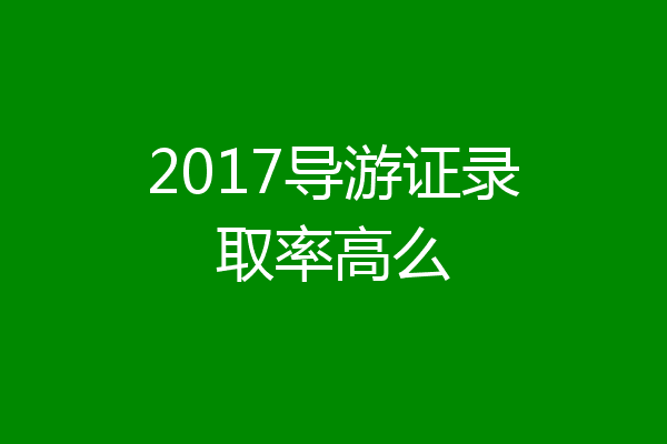 2017导游证录取率高么