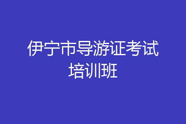 伊宁市导游证考试培训班