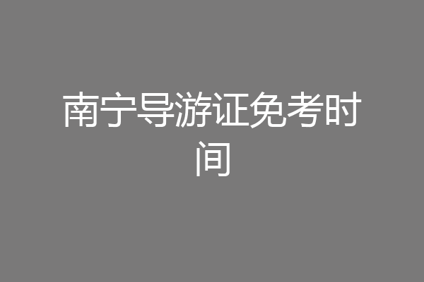 南宁导游证免考时间