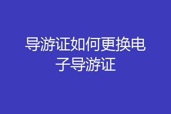 导游证如何更换电子导游证