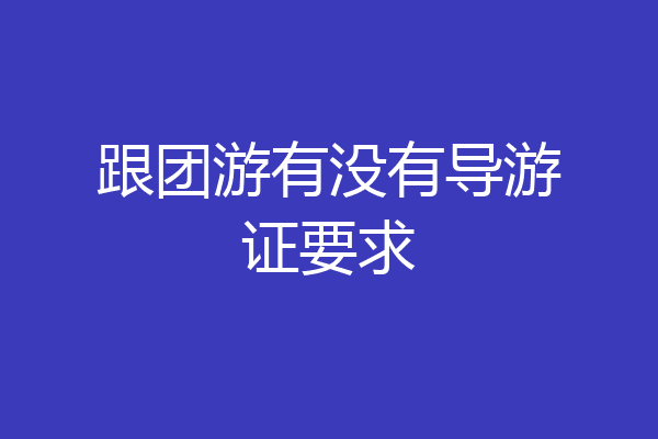 跟团游有没有导游证要求