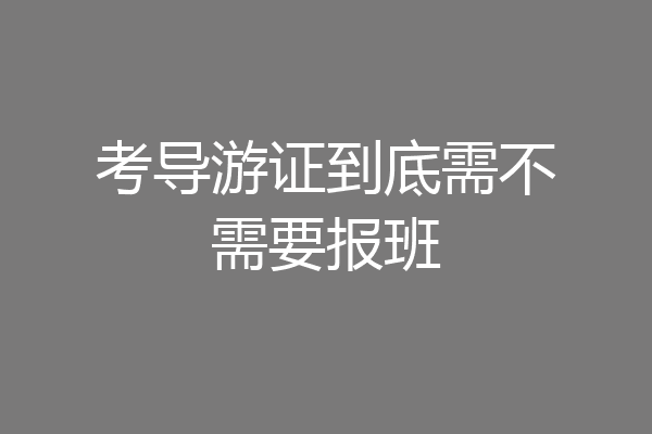 考导游证到底需不需要报班