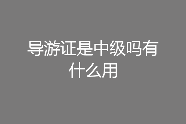 导游证是中级吗有什么用