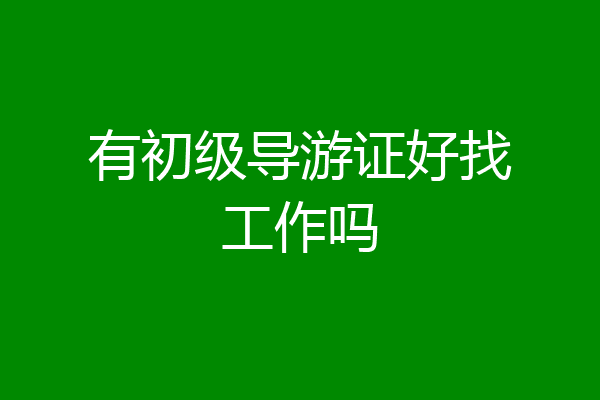 有初级导游证好找工作吗