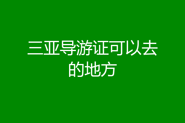 三亚导游证可以去的地方