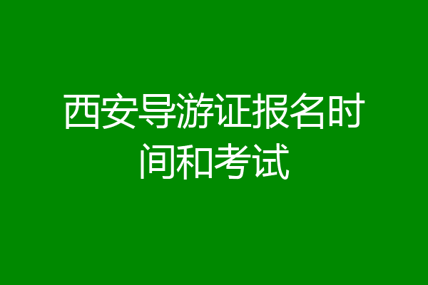 西安导游证报名时间和考试