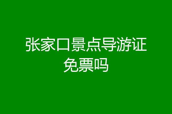 张家口景点导游证免票吗