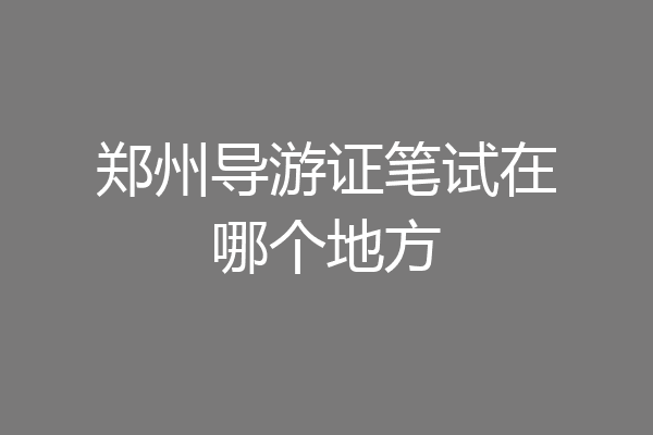 郑州导游证笔试在哪个地方