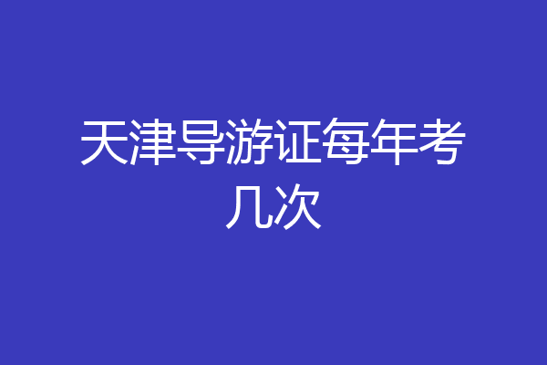 天津导游证每年考几次