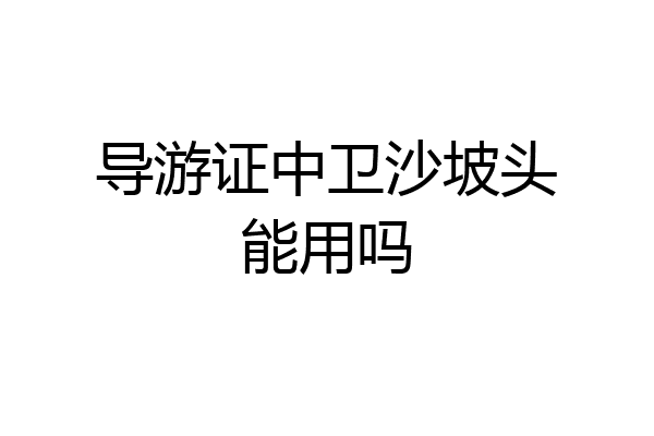 导游证中卫沙坡头能用吗