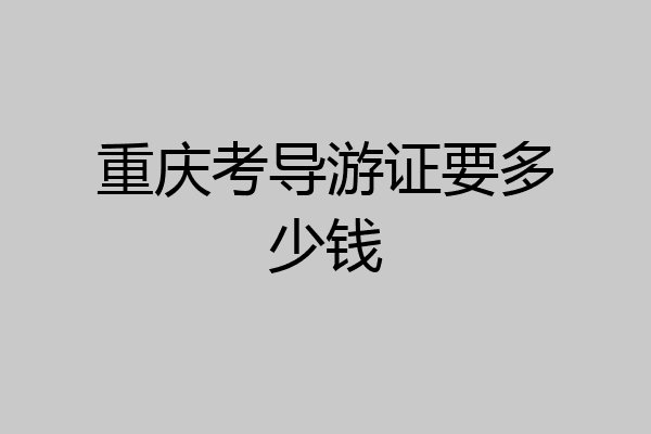 重庆考导游证要多少钱