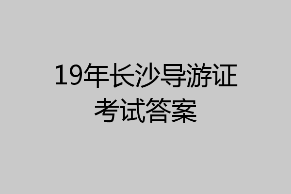 19年长沙导游证考试答案