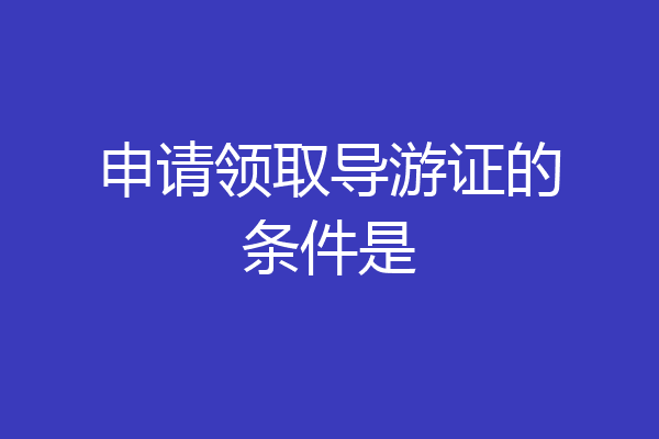 申请领取导游证的条件是