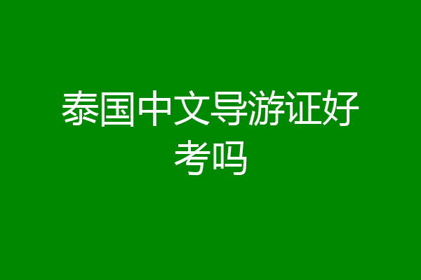 泰国中文导游证好考吗