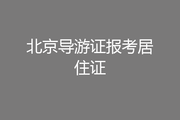 北京导游证报考居住证