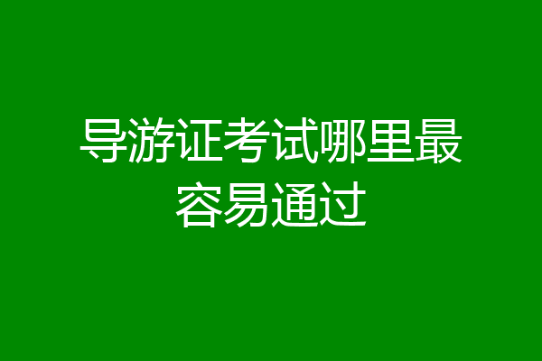 导游证考试哪里最容易通过