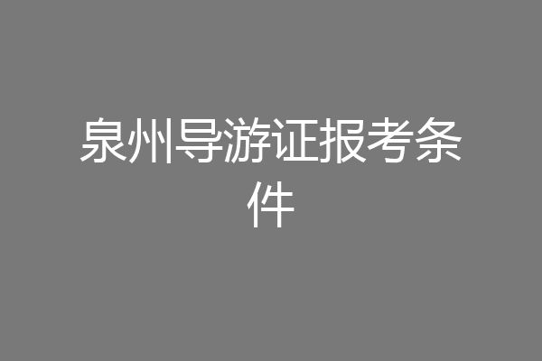 泉州导游证报考条件