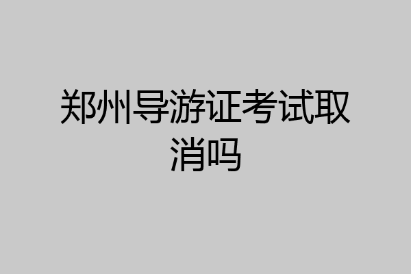 郑州导游证考试取消吗
