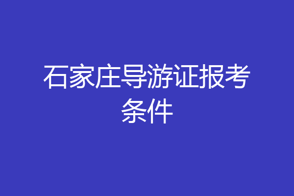 石家庄导游证报考条件