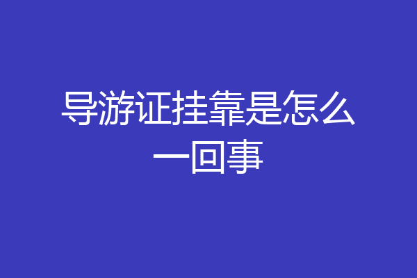 导游证挂靠是怎么一回事