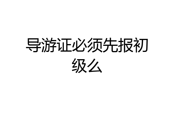 导游证必须先报初级么