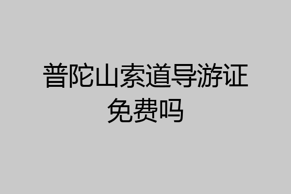 普陀山索道导游证免费吗