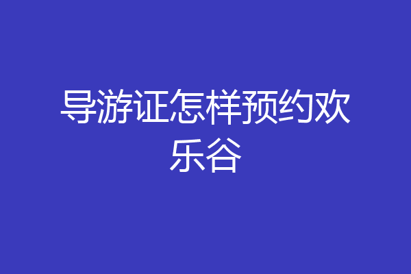 导游证怎样预约欢乐谷