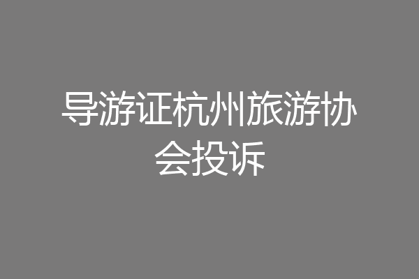 导游证杭州旅游协会投诉