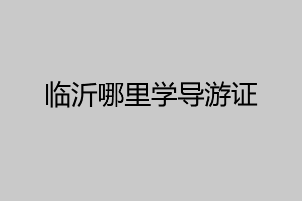 临沂哪里学导游证