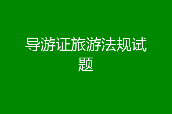 导游证旅游法规试题