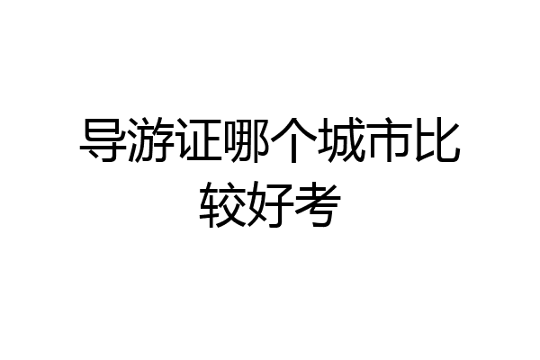 导游证哪个城市比较好考