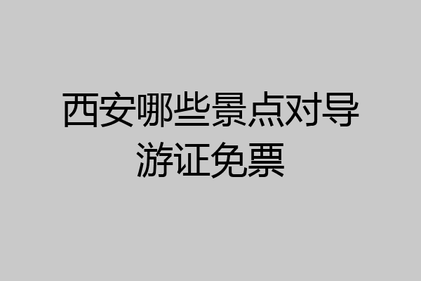 西安哪些景点对导游证免票