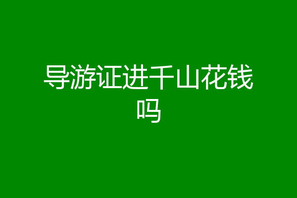 导游证进千山花钱吗
