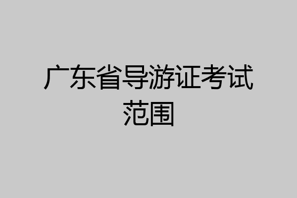 广东省导游证考试范围