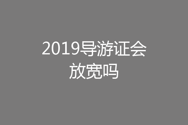2019导游证会放宽吗