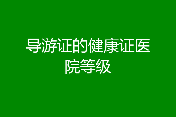 导游证的健康证医院等级