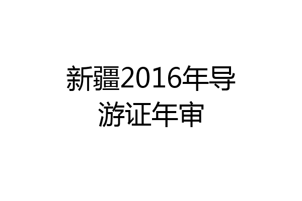 新疆2016年导游证年审