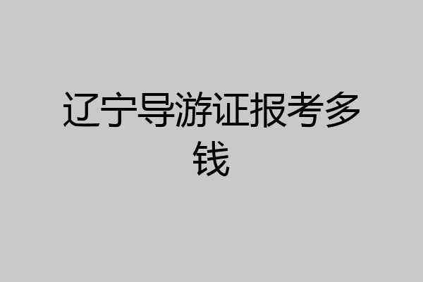 辽宁导游证报考多钱