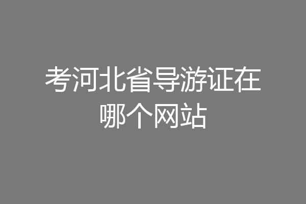 考河北省导游证在哪个网站