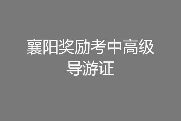 襄阳奖励考中高级导游证